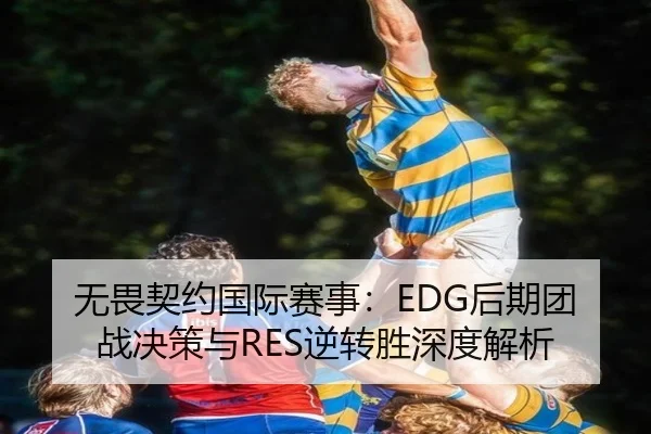 无畏契约国际赛事：EDG后期团战决策与RES逆转胜深度解析