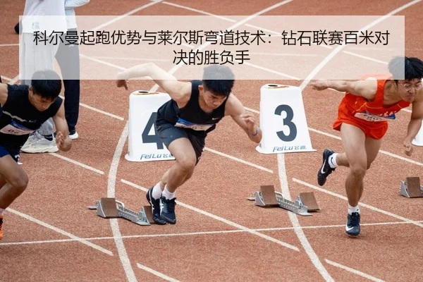 科尔曼起跑优势与莱尔斯弯道技术：钻石联赛百米对决的胜负手