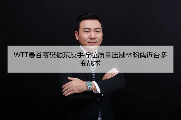 WTT曼谷赛樊振东反手拧拉质量压制林昀儒近台多变战术