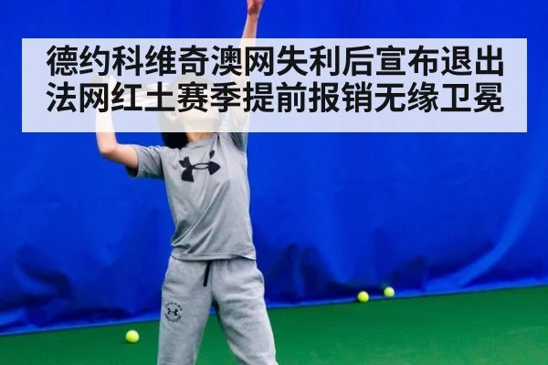 德约科维奇澳网失利后宣布退出法网红土赛季提前报销无缘卫冕