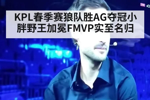 KPL春季赛狼队胜AG夺冠小胖野王加冕FMVP实至名归