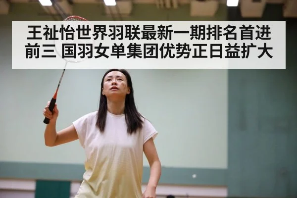 王祉怡世界羽联最新一期排名首进前三 国羽女单集团优势正日益扩大
